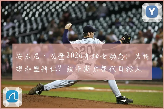 安东尼·戈登2026年转会动态：为何想加盟拜仁？纽卡斯尔替代目标人选分析及转会费预测