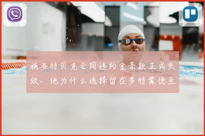 施洛特贝克合同违约金条款正式失效，他为什么选择留在多特蒙德至2026？深度解析球员与俱乐部未来