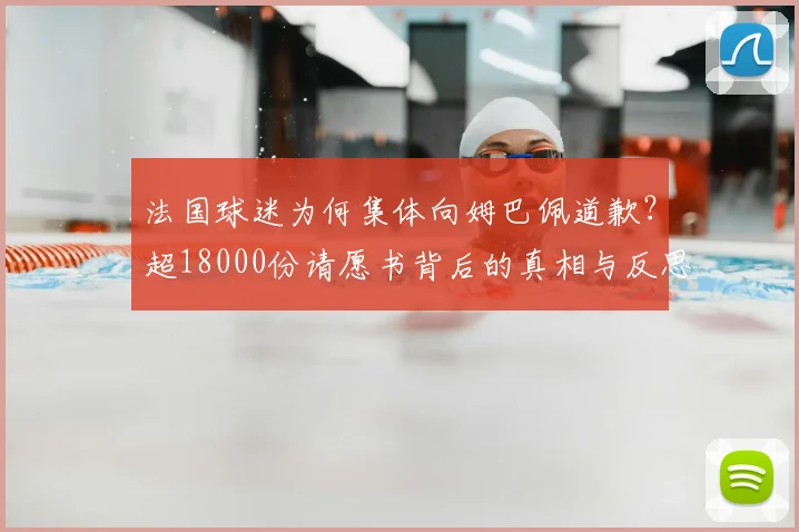 法国球迷为何集体向姆巴佩道歉？超18000份请愿书背后的真相与反思