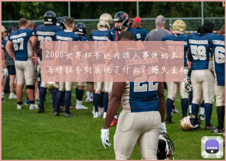 2006世界杯齐达内顶人事件始末：马特拉齐到底说了什么？憾失金杯成永恒遗憾