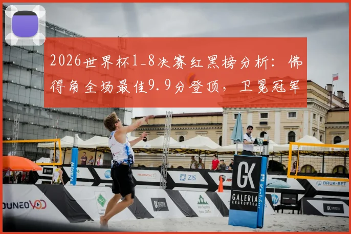 2026世界杯1_8决赛红黑榜分析:佛得角全场最佳9.9分登顶,卫冕冠军德国队为何集体低迷上黑榜?