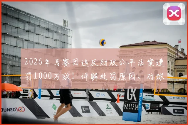 2026年马赛因违反财政公平法案遭罚1000万欧！详解处罚原因、对球队影响及欧足联FFP规则