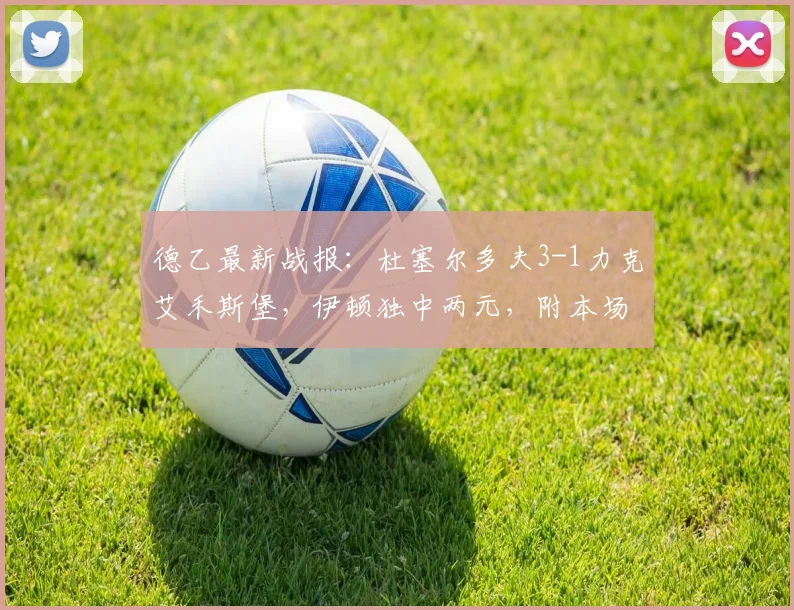 德乙最新战报：杜塞尔多夫3-1力克艾禾斯堡，伊顿独中两元，附本场录像回放与关键数据解析
