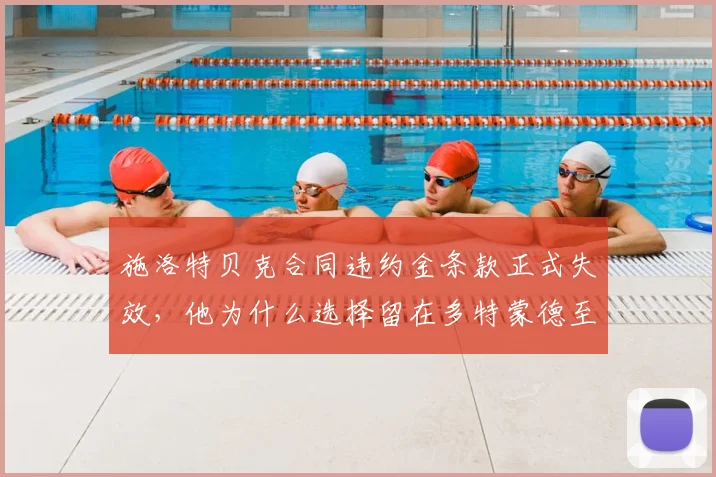 施洛特贝克合同违约金条款正式失效，他为什么选择留在多特蒙德至2026？深度解析球员与俱乐部未来