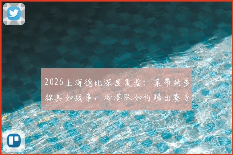 2026上海德比深度复盘：莱昂纳多称其如战争，海港队如何踢出赛季最精彩一役？技术统计与专家观点全解析