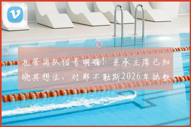 孔蒂离队信号明确！亲承主席已知晓其想法，对那不勒斯2026年执教生涯心怀感激