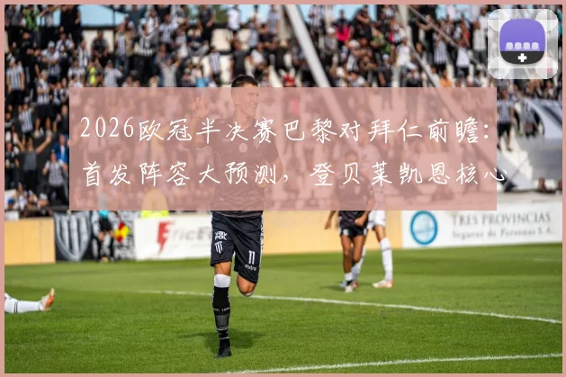 2026欧冠半决赛巴黎对拜仁前瞻：首发阵容大预测，登贝莱凯恩核心对决谁主沉浮