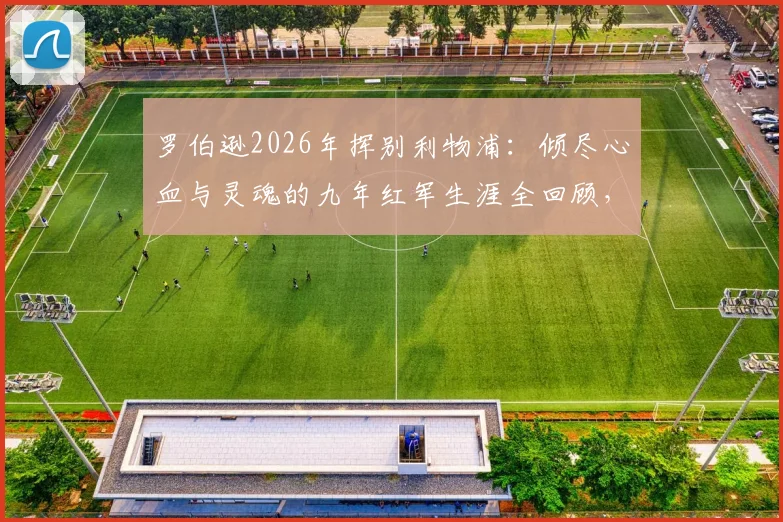 罗伯逊2026年挥别利物浦：倾尽心血与灵魂的九年红军生涯全回顾，附离队原因与未来去向分析