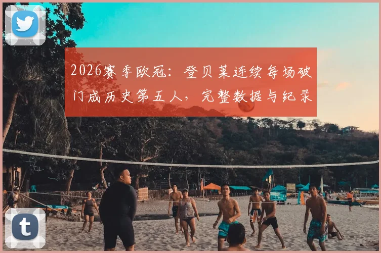 2026赛季欧冠：登贝莱连续每场破门成历史第五人，完整数据与纪录分析