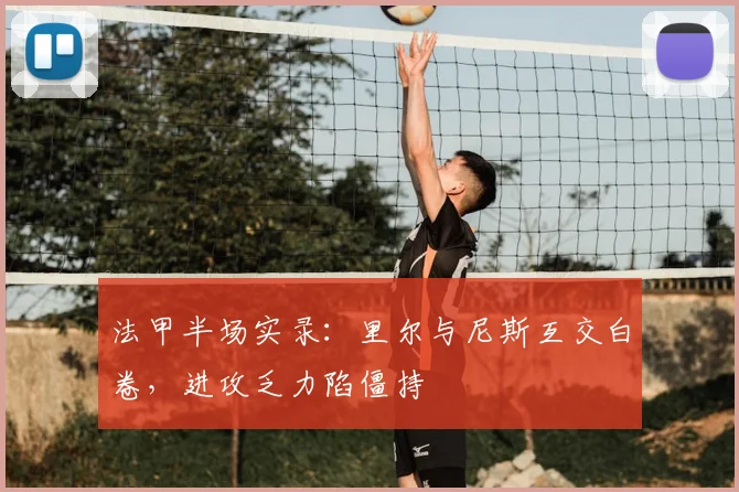 法甲半场实录:里尔与尼斯互交白卷,进攻乏力陷僵持