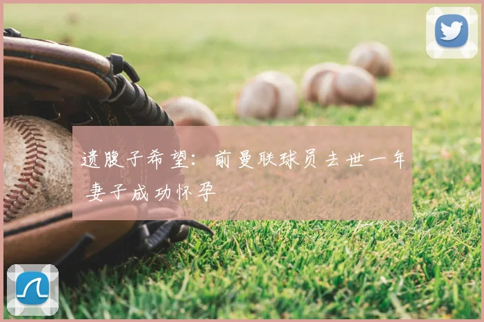 遗腹子希望：前曼联球员去世一年 妻子成功怀孕